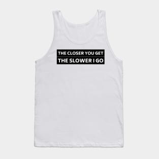 The Closer you Get The Slower I Go, Funny Auto Decal Sticker, Funny car bumper Tank Top
